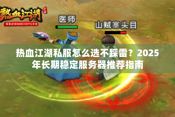 热血江湖私服怎么选不踩雷？2025年长期稳定服务器推荐指南