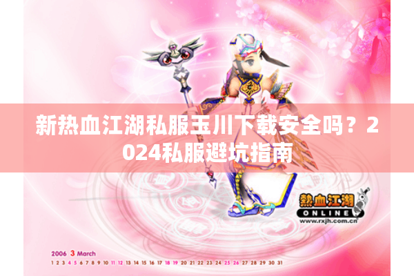 新热血江湖私服玉川下载安全吗？2024私服避坑指南