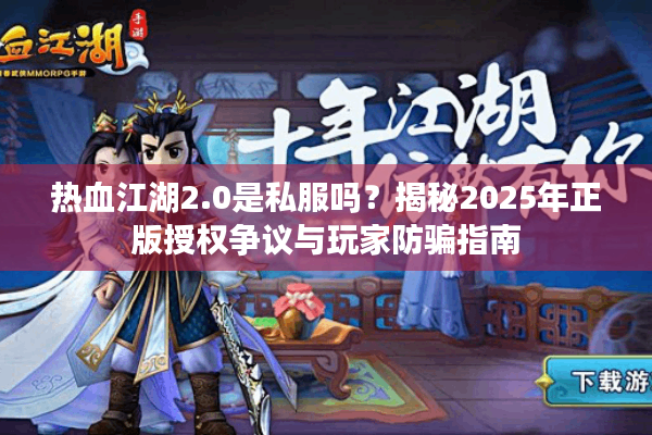 热血江湖2.0是私服吗？揭秘2025年正版授权争议与玩家防骗指南