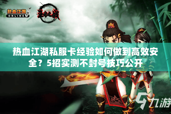 热血江湖私服卡经验如何做到高效安全？5招实测不封号技巧公开