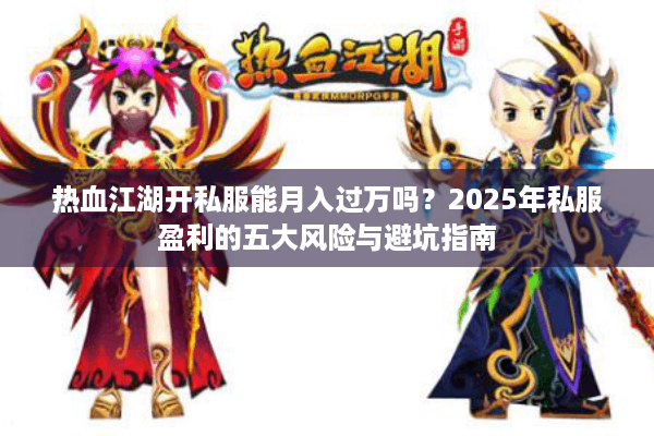 热血江湖开私服能月入过万吗？2025年私服盈利的五大风险与避坑指南