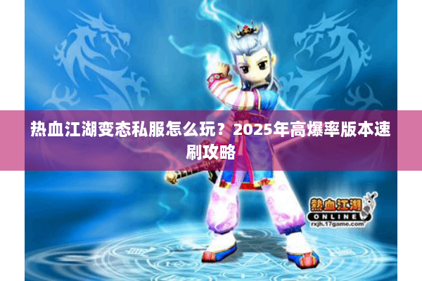热血江湖变态私服怎么玩？2025年高爆率版本速刷攻略