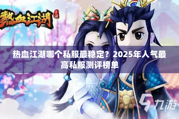 热血江湖哪个私服最稳定？2025年人气最高私服测评榜单