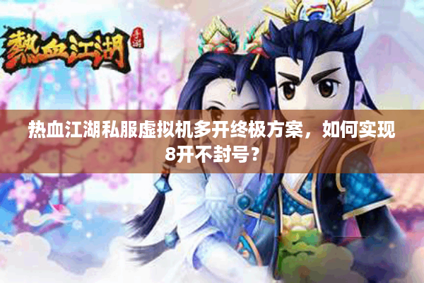 热血江湖私服虚拟机多开终极方案，如何实现8开不封号？