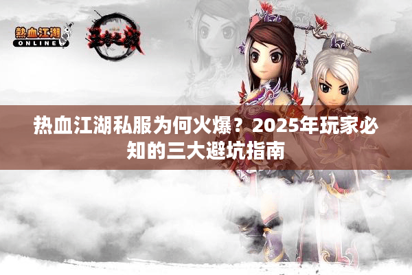 热血江湖私服为何火爆？2025年玩家必知的三大避坑指南