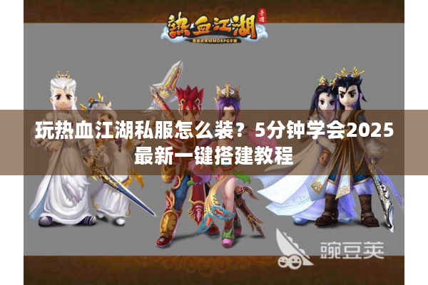 玩热血江湖私服怎么装？5分钟学会2025最新一键搭建教程