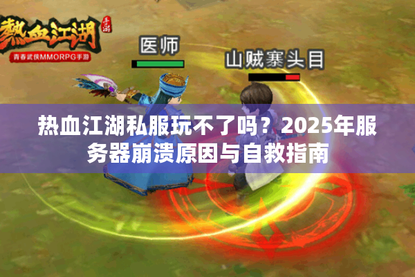 热血江湖私服玩不了吗？2025年服务器崩溃原因与自救指南