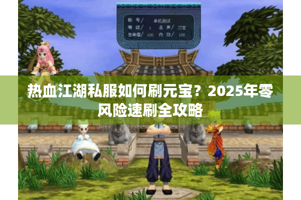 热血江湖私服如何刷元宝？2025年零风险速刷全攻略