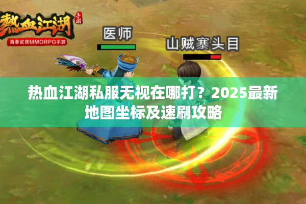 热血江湖私服无视在哪打？2025最新地图坐标及速刷攻略