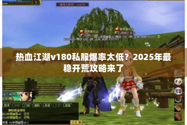 热血江湖v180私服爆率太低？2025年最稳开荒攻略来了