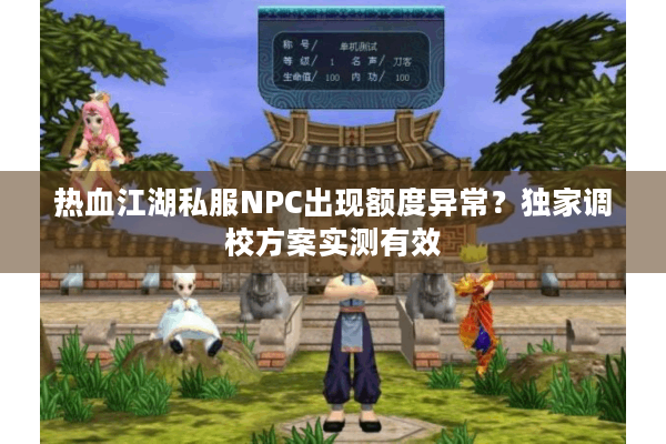 热血江湖私服NPC出现额度异常？独家调校方案实测有效