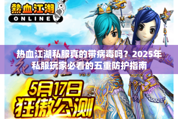 热血江湖私服真的带病毒吗？2025年私服玩家必看的五重防护指南