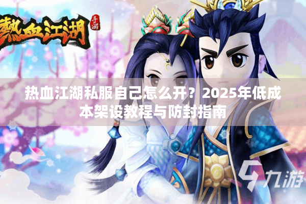 热血江湖私服自己怎么开？2025年低成本架设教程与防封指南