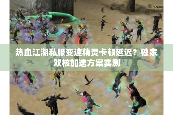 热血江湖私服变速精灵卡顿延迟？独家双核加速方案实测