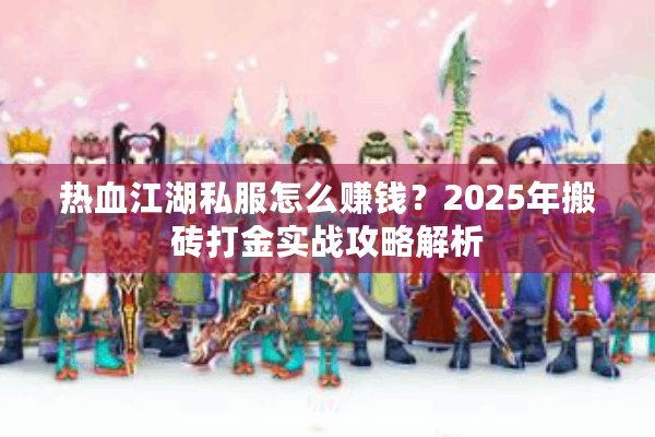 热血江湖私服怎么赚钱？2025年搬砖打金实战攻略解析