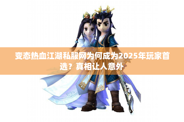 变态热血江湖私服网为何成为2025年玩家首选？真相让人意外