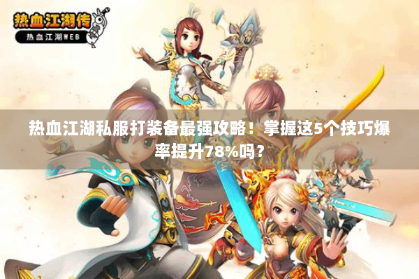 热血江湖私服打装备最强攻略！掌握这5个技巧爆率提升78%吗？