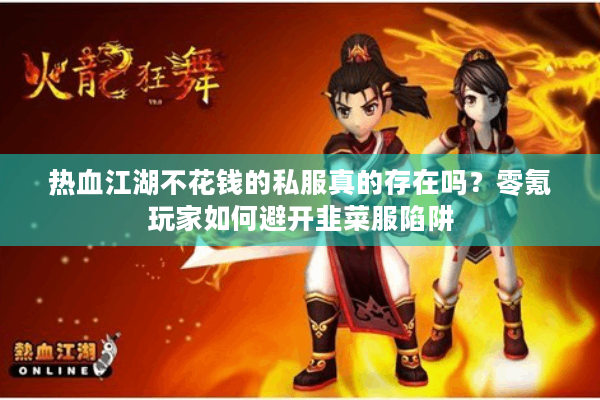 热血江湖不花钱的私服真的存在吗？零氪玩家如何避开韭菜服陷阱