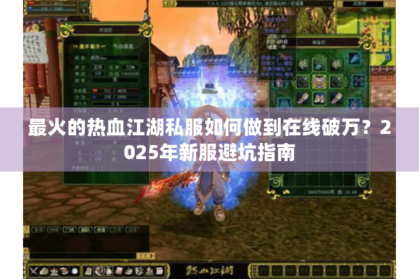 最火的热血江湖私服如何做到在线破万？2025年新服避坑指南