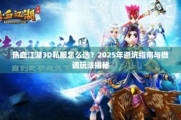 热血江湖3D私服怎么选？2025年避坑指南与微调玩法揭秘