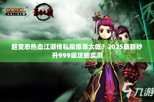 超变态热血江湖传私服爆率太低？2025最新秒升999级攻略实测
