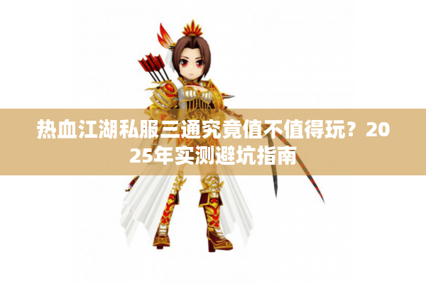 热血江湖私服三通究竟值不值得玩？2025年实测避坑指南