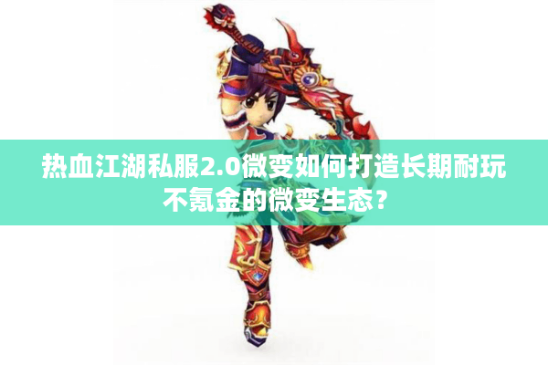 热血江湖私服2.0微变如何打造长期耐玩不氪金的微变生态？
