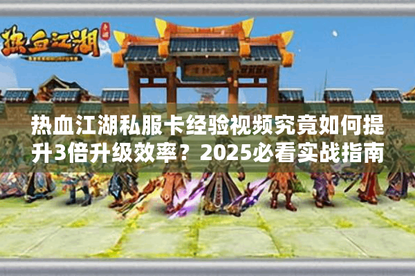 热血江湖私服卡经验视频究竟如何提升3倍升级效率？2025必看实战指南