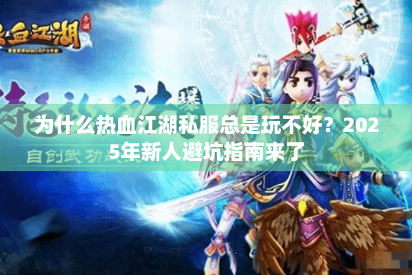 为什么热血江湖私服总是玩不好？2025年新人避坑指南来了