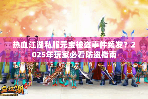 热血江湖私服元宝被盗事件频发？2025年玩家必看防盗指南