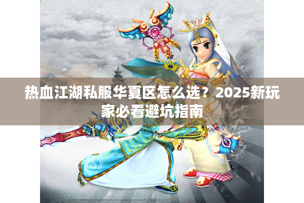 热血江湖私服华夏区怎么选？2025新玩家必看避坑指南