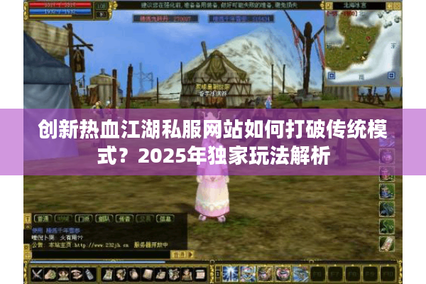 创新热血江湖私服网站如何打破传统模式？2025年独家玩法解析