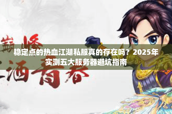 稳定点的热血江湖私服真的存在吗？2025年实测五大服务器避坑指南