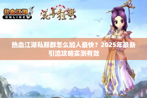 热血江湖私服群怎么加人最快？2025年最新引流攻略实测有效