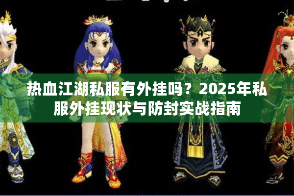 热血江湖私服有外挂吗？2025年私服外挂现状与防封实战指南