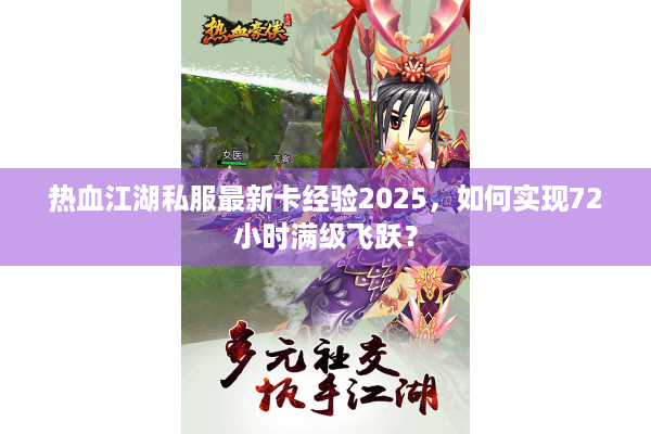 热血江湖私服最新卡经验2025，如何实现72小时满级飞跃？
