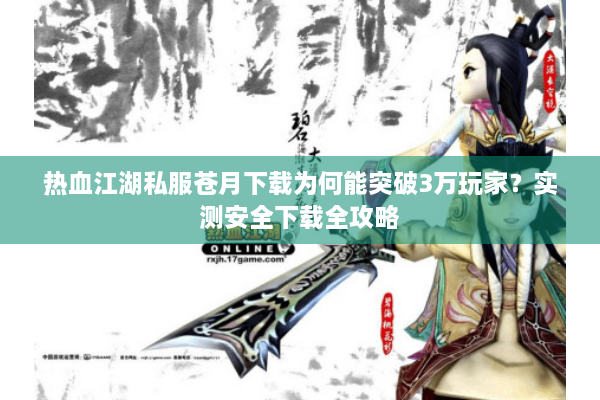 热血江湖私服苍月下载为何能突破3万玩家？实测安全下载全攻略