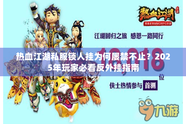 热血江湖私服锁人挂为何屡禁不止？2025年玩家必看反外挂指南