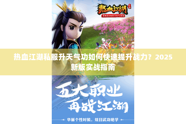 热血江湖私服升天气功如何快速提升战力？2025新版实战指南