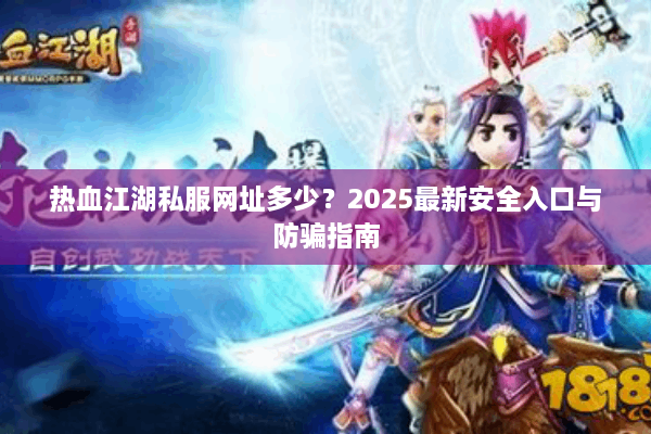热血江湖私服网址多少？2025最新安全入口与防骗指南