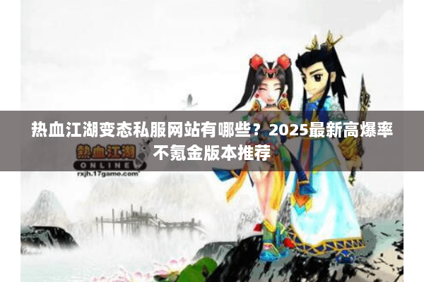 热血江湖变态私服网站有哪些？2025最新高爆率不氪金版本推荐
