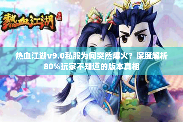 热血江湖v9.0私服为何突然爆火？深度解析80%玩家不知道的版本真相