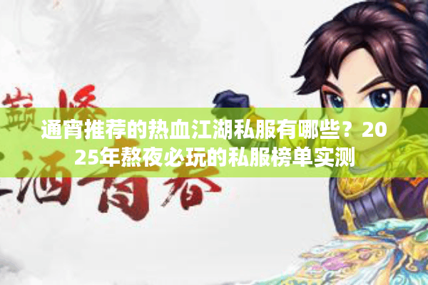 通宵推荐的热血江湖私服有哪些？2025年熬夜必玩的私服榜单实测