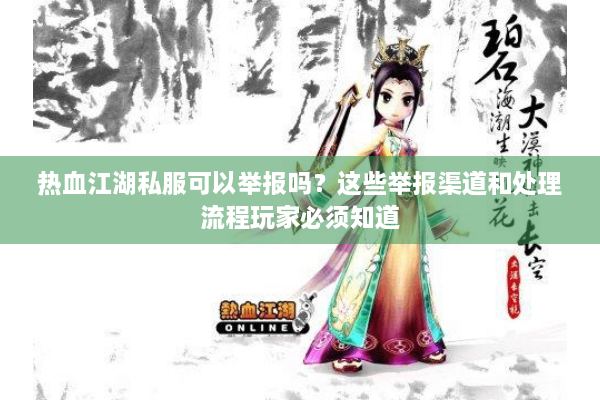 热血江湖私服可以举报吗？这些举报渠道和处理流程玩家必须知道