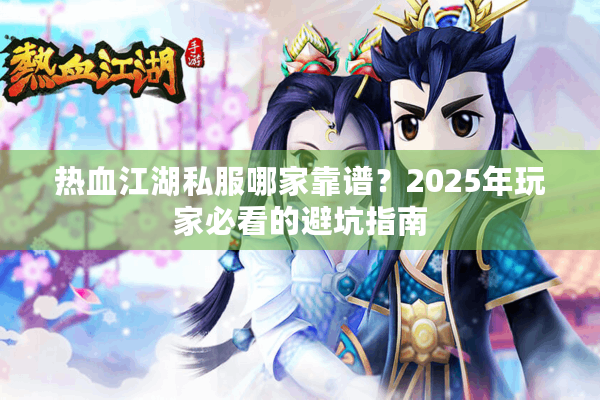 热血江湖私服哪家靠谱？2025年玩家必看的避坑指南