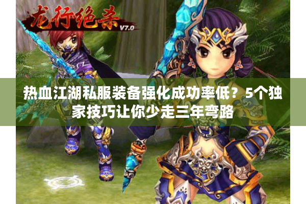 热血江湖私服装备强化成功率低？5个独家技巧让你少走三年弯路