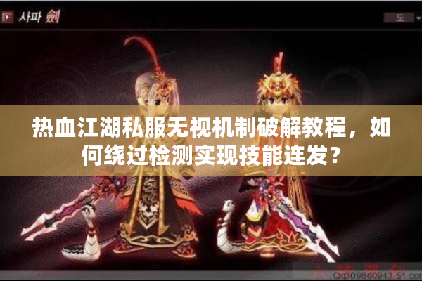 热血江湖私服无视机制破解教程，如何绕过检测实现技能连发？