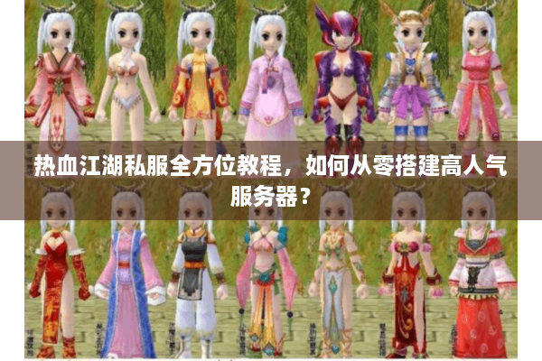 热血江湖私服全方位教程，如何从零搭建高人气服务器？