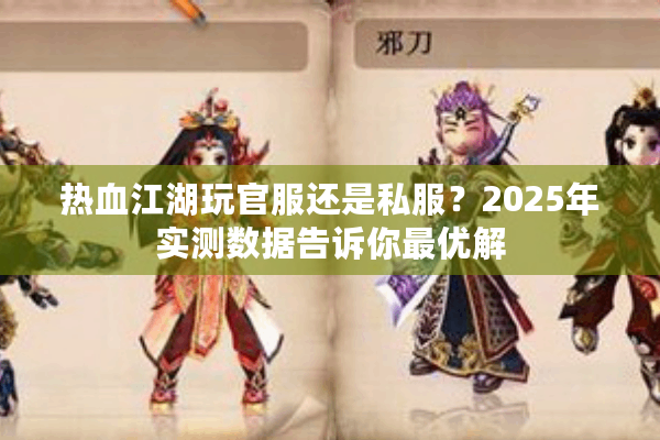 热血江湖玩官服还是私服？2025年实测数据告诉你最优解
