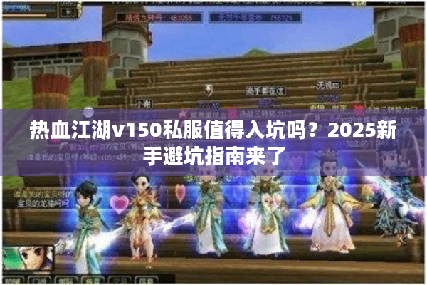 热血江湖v150私服值得入坑吗？2025新手避坑指南来了